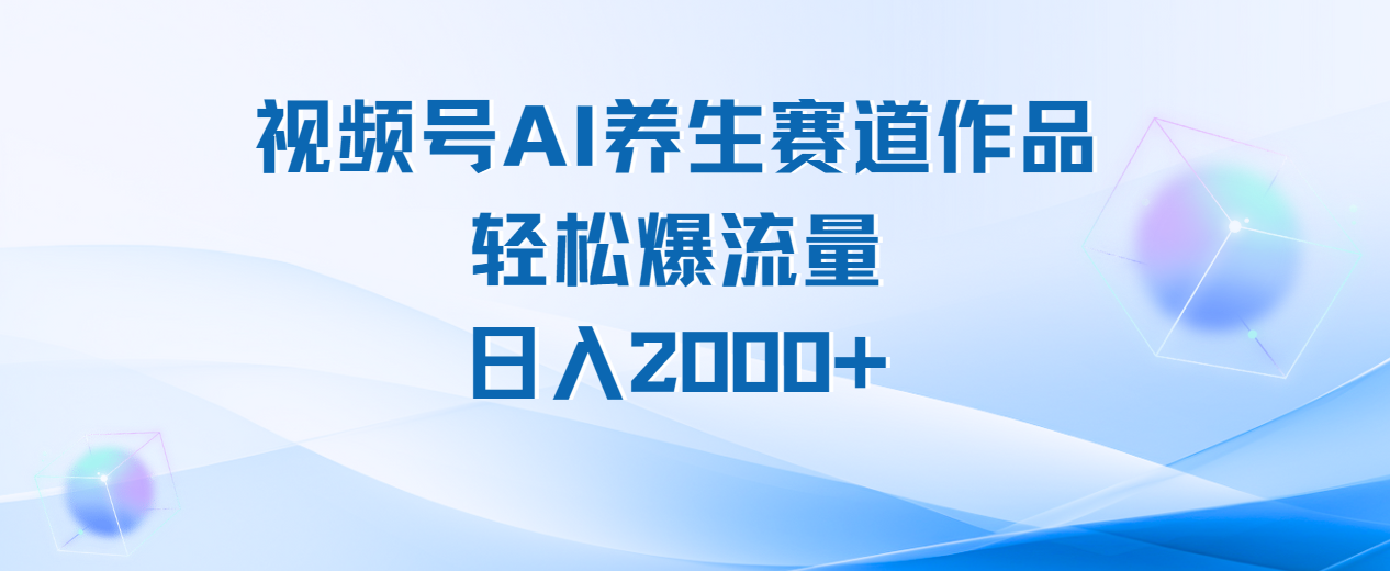 视频号AI养生赛道玩法，轻松爆流量，日入2000+-元满创业网