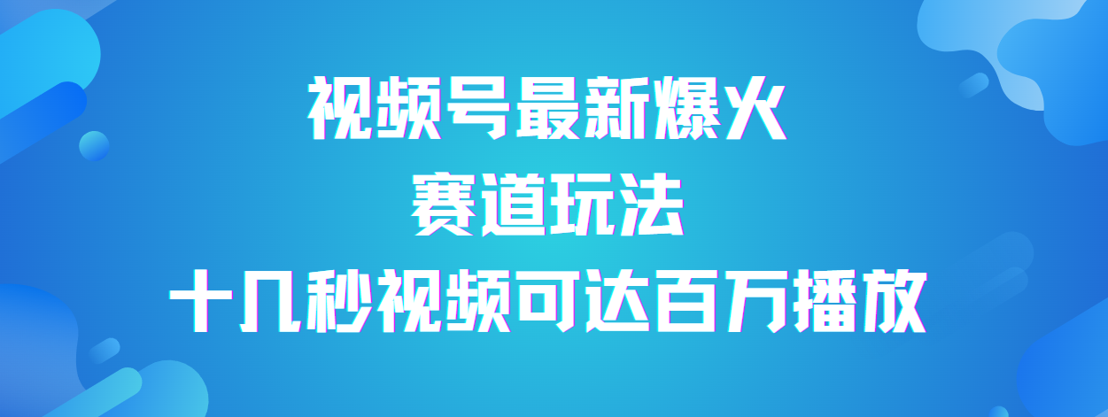 视频号最新爆火赛道玩法，流量巨大，视频制作简单，轻松月入数万-元满创业网