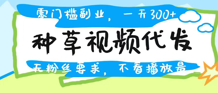 种草视频代发，无门槛日入300+，无粉丝要求，不看播放量-元满创业网