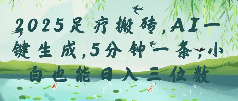 2025足疗搬砖，Ai一键生成，5分钟一条，小白也能日入三位数-元满创业网