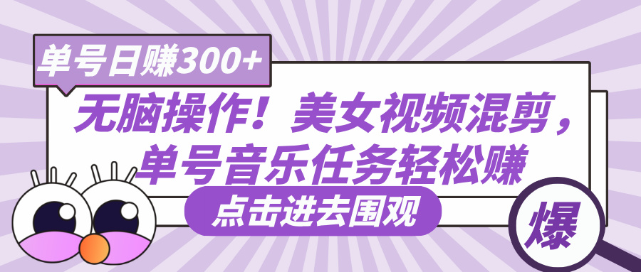 无脑操作！美女视频混剪，单号音乐任务轻松日赚300+-元满创业网