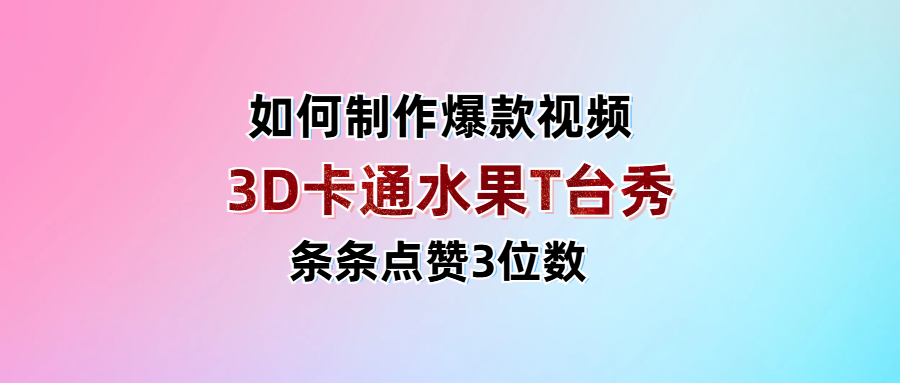 3D卡通水果走秀视频，条条点赞3位数，单日变现1000+-元满创业网