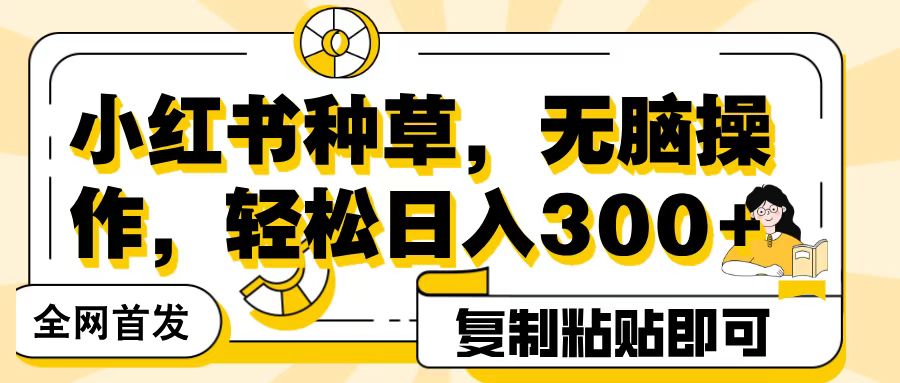 全网首发小红书种草，无脑操作，复制粘贴即可，轻松日入300+-元满创业网