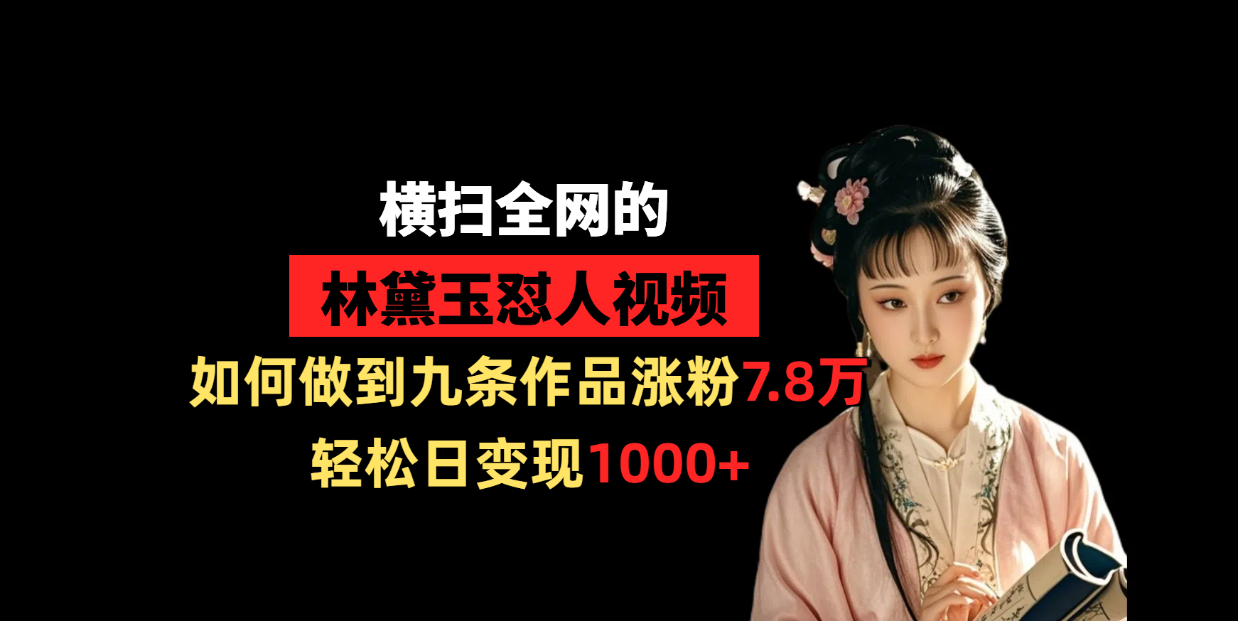 横扫全网的林黛玉怼人视频，如何做到九条作品涨粉7.8万，轻松日变现1000+-元满创业网