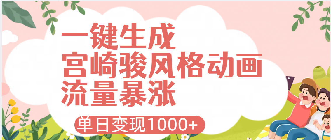 AI一键生成，宫崎骏风格动画，引爆流量密码，单日变现1000+-元满创业网