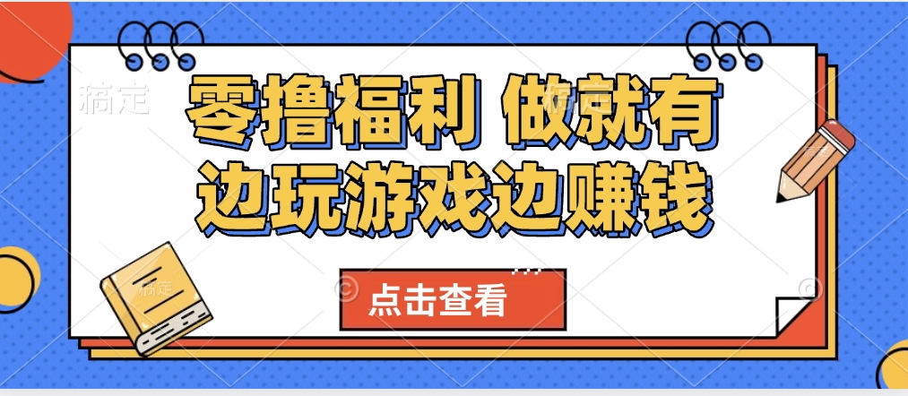 最新0撸福利 有手机就行随时随地做 纯净无广告 边玩游戏边赚 轻松日入500+-元满创业网
