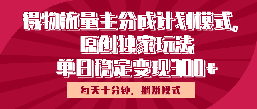 得物流量主原创独家玩法，每天操作十分钟，无脑躺赚，单日稳定变现多张-元满创业网