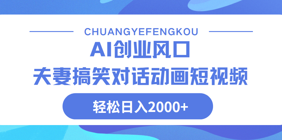 Ai搞笑夫妻动画，轻松日入2000+-元满创业网