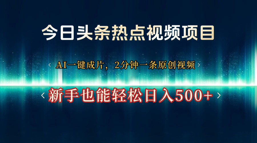 今日头条热点视频项目， AI一键成片，2分钟一条原创视频，新手也能轻松日入500+-元满创业网
