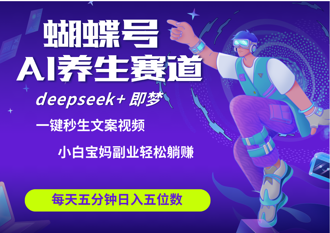 蝴蝶号大健康养生赛道+deepseek AI快速产出爆款视频   起号快  带货超级猛 每天仅需五分钟 变现路子太广了 日入五位数 小白 宝妈 上班族副业 轻松躺赚-元满创业网