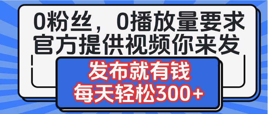 0粉丝要求0播放量要求，官方提供视频你来发  发布就有钱，每天轻松300+-元满创业网
