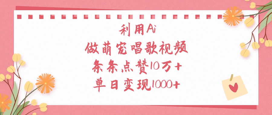 利用Ai做萌宠唱歌视频，条条点赞10万+，单日变现1000+-元满创业网