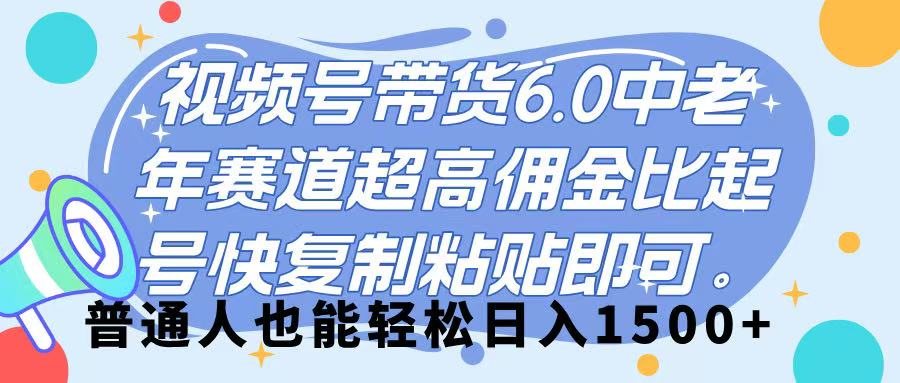 视频号带货 6.0，中老年赛道，超高佣金比，起号快，复制粘贴即可，普通人也能轻松日入 1500➕-元满创业网
