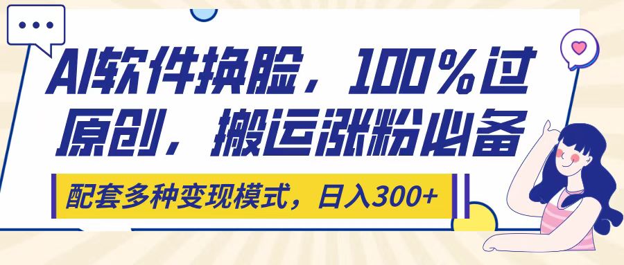 Ai软件换脸，100％过原创，搬运涨粉必备，配套多种变现模式，日入300+-元满创业网