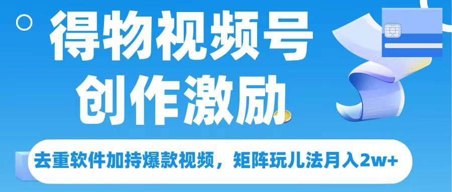 得物视频号创作者激励，去重软件加持爆款视频，矩阵玩儿法月入 2w➕-元满创业网