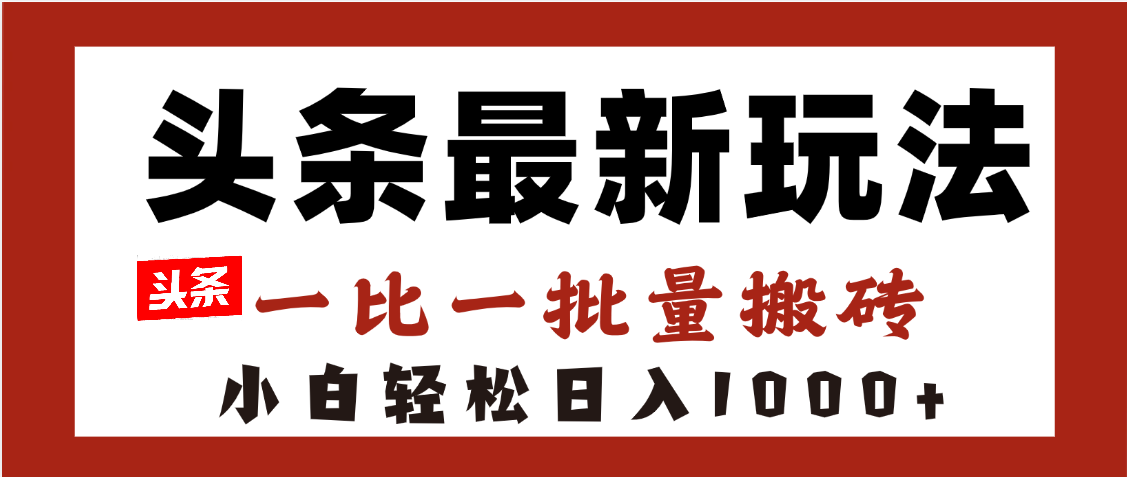 头条最新玩法，一比一批量搬砖，小白轻松日入1000+-元满创业网