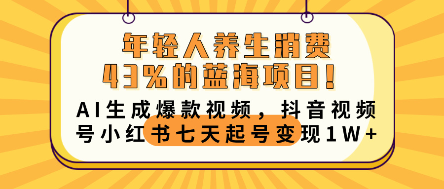 年轻人养生消费43%的蓝海项目！AI生成爆款视频，抖音视频号小红书七天起号变现10000+-元满创业网