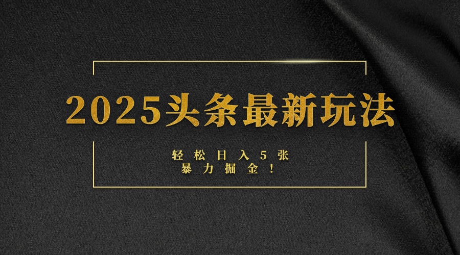 2025头条最新玩法，轻松日入5张，熟练后可日入3000+-元满创业网