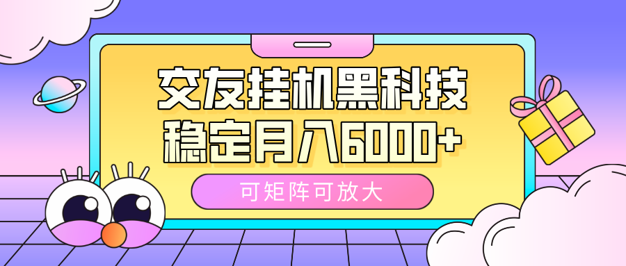 交友挂机黑科技，可矩阵可放大，稳定月入6000+-元满创业网