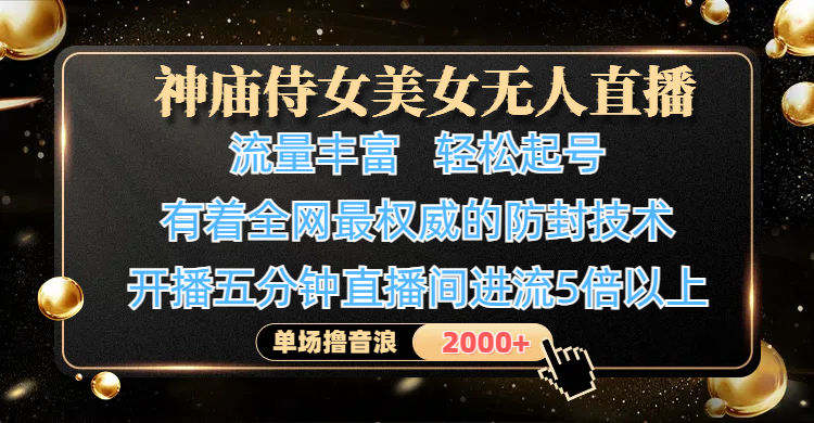 神庙侍女美女无人直播，流量丰富、轻松起号，有着全网最权威的防封技术、4K超高清素材画质，开播五分钟直播间进流5倍以上，单场撸音浪2000+-元满创业网