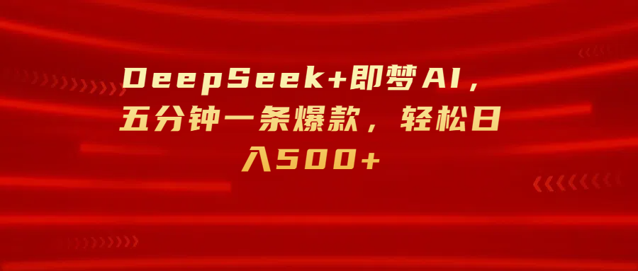 DeepSeek+即梦AI，五分钟一条爆款，轻松日入500+-元满创业网