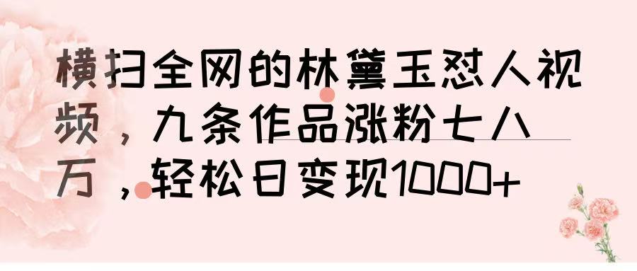 横扫全网的林黛玉怼人视频，九条作品涨粉七八万，轻松日变现 1000➕-元满创业网