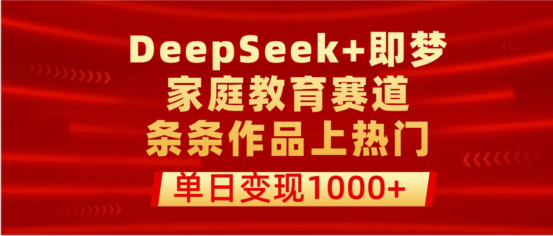 DeepSeek+即梦做家庭教育赛道，条条作品上热门，单日变现1000+-元满创业网