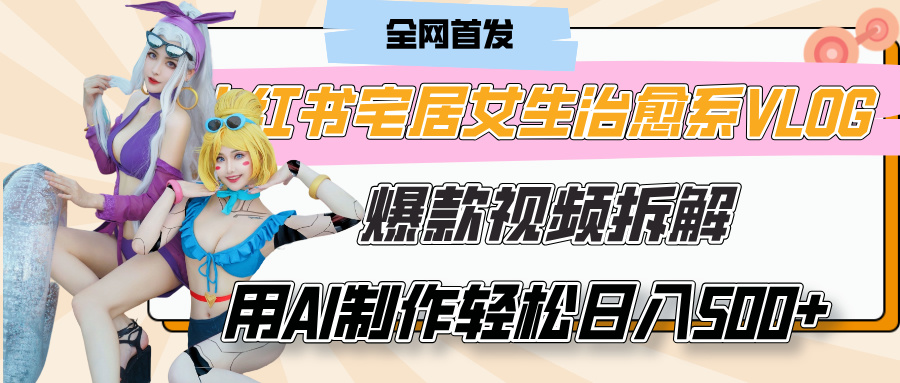 小红书宅居女生治愈系VLOG爆款视频拆解，用AI制作也能轻松日入500+，有手就行！-元满创业网