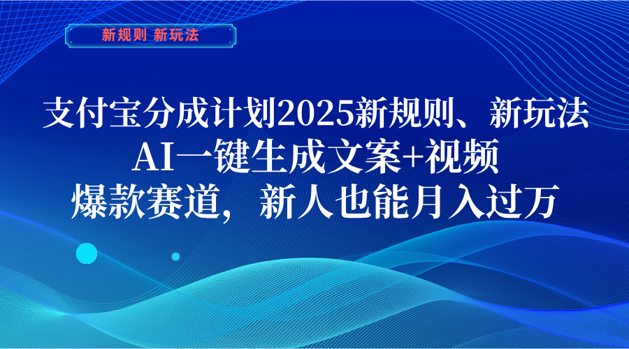 支付宝分成计划  2025新规则、新玩法，AI一键生成文案+视频，爆款赛道，新人也能月入过万-元满创业网