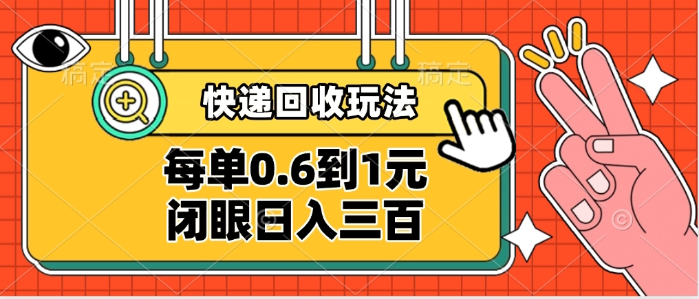 快递回收自助玩法，没单收益0.6到1元，闭眼也能日入300➕，适合新手小白-元满创业网