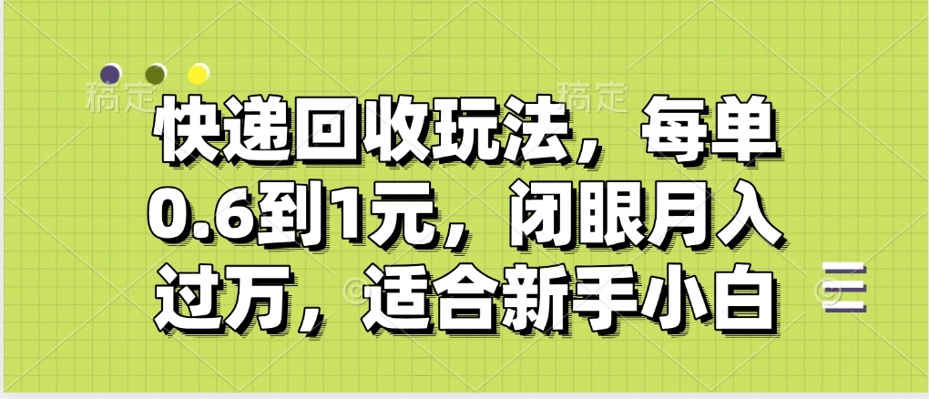 快递回收自助玩法，没单收益0.6到1元，闭眼也能月入一万，适合新手小白-元满创业网