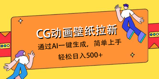 CG动画壁纸拉新，通过AI一键生成，简单上手，轻松日入500+-元满创业网