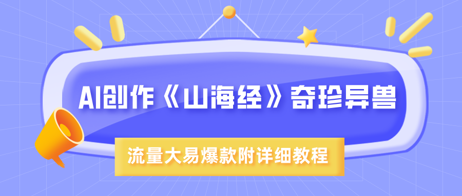 AI创作《山海经》奇珍异兽，超现实画风，流量大易爆款，附详细教程-元满创业网