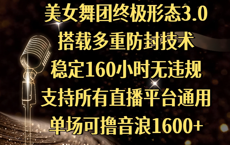美女舞团终极形态3.0，搭载多重防封技术，稳定160小时无违规，支持所有直播平台通用，单场可撸音浪1600+-元满创业网