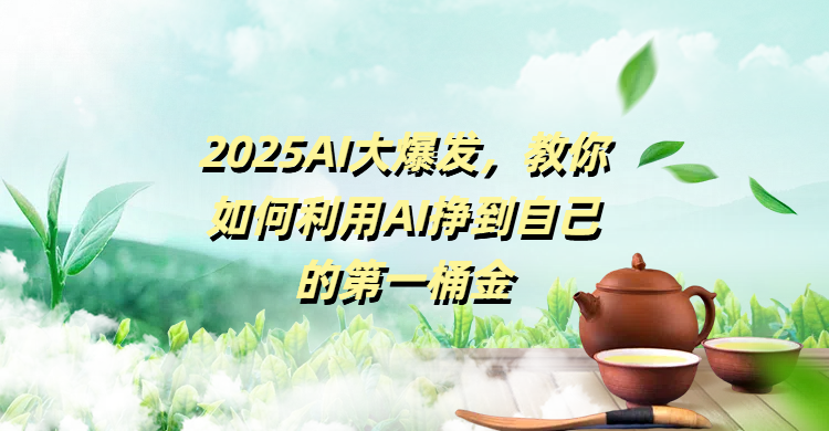 2025AI大爆发，教你如何利用AI挣到自己的第一桶金-元满创业网