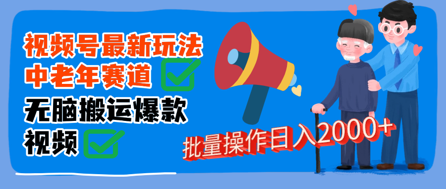 视频号中老年赛道无脑搬运日入2000➕-元满创业网