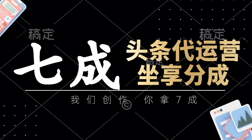 头条代运营——我们创作，你拿7成，简单操作，坐享分成-元满创业网