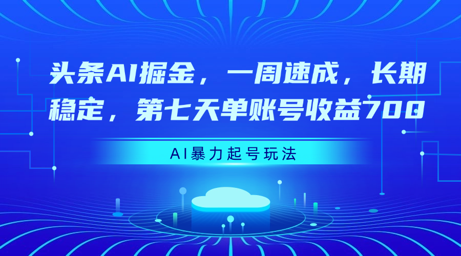 头条AI掘金，一周速成，长期稳定，第七天单账号收益700-元满创业网