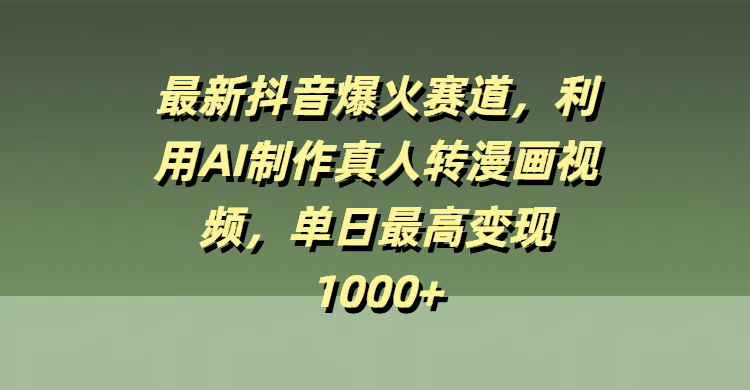 最新抖音爆火赛道，利用AI制作真人转漫画视频，单日最高变现1000+-元满创业网