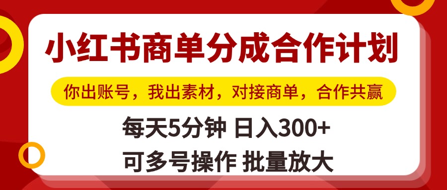 小红书商单分成合作计划，你出账号，我出素材，对接商单，合作共赢，单号日入300+，可批量放大-元满创业网