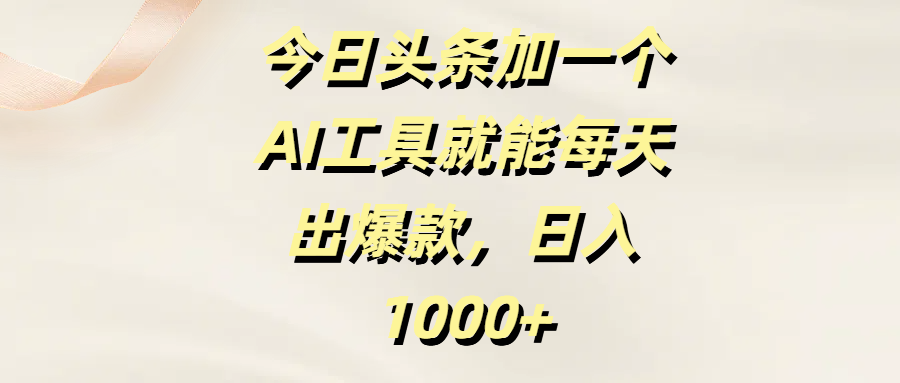 今日头条加一个AI工具就能每天出爆款，日入1000+-元满创业网