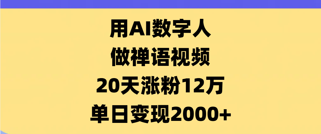 AI数字人，禅语视频，20天涨粉12万，单日变现2000+-元满创业网