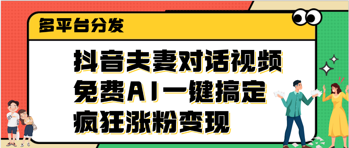 抖音夫妻对话视频，免费AI一键搞定，多平台分发，疯狂涨粉变现-元满创业网