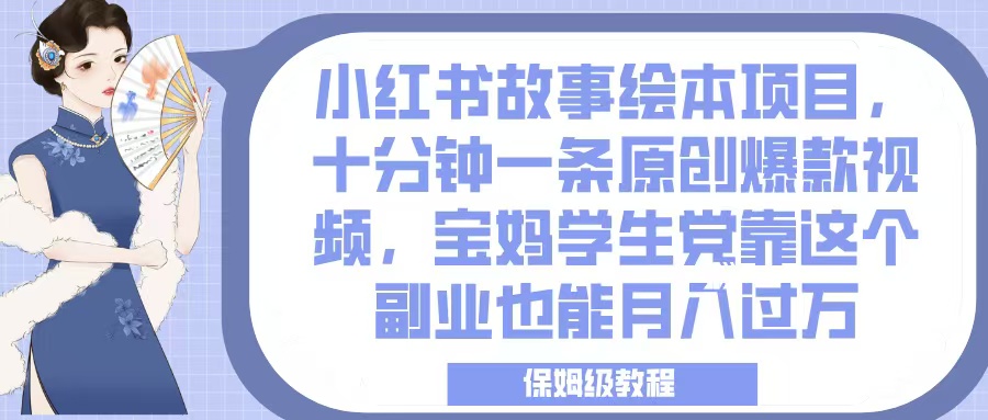 小红书故事绘本项目，十分钟一条原创爆款视频，宝妈学生党靠这个副业也能月入过万，保姆级教程-元满创业网