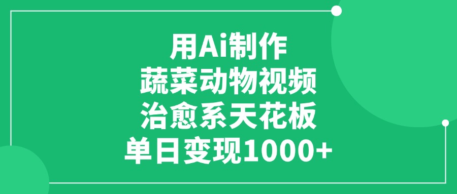 用Ai制作蔬菜动物视频，治愈系天花板，单日变现1000+-元满创业网