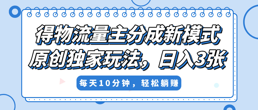 得物流量主分成新模式，原创独家玩法，小白可做，简单暴利，单日稳定变现300+-元满创业网