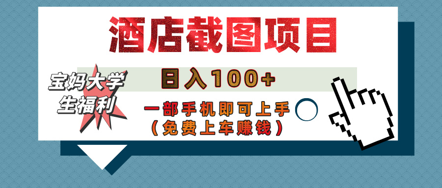 【宝妈大学生福利】酒店截图项目，日入100+，一部手机即可上手（免费上车赚钱）-元满创业网