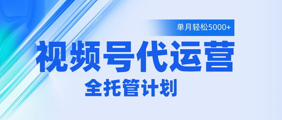 视频号代运营2.0，全程托管招募，单月轻松变现5000+-元满创业网
