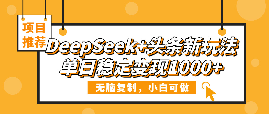 DeepSeek+头条新玩法，无脑复制，小白可做，单日稳定变现1000+-元满创业网