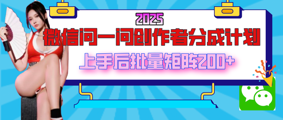 2025最新微信问一问创作者分成计划，上手后批量矩阵日入200+-元满创业网
